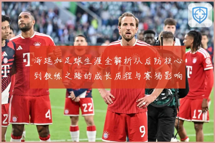 海廷加足球生涯全解析从后防核心到教练之路的成长历程与赛场影响力