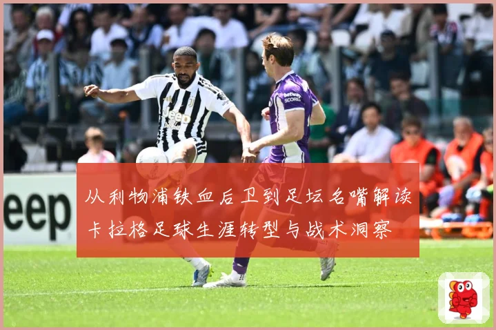 从利物浦铁血后卫到足坛名嘴解读卡拉格足球生涯转型与战术洞察