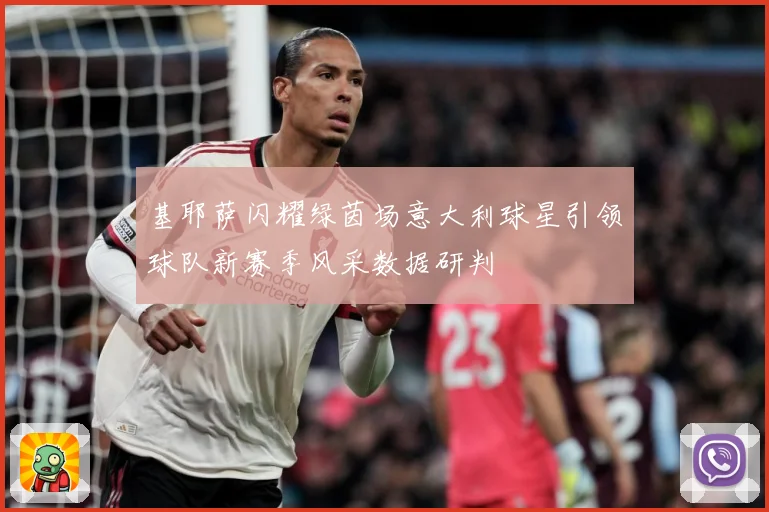基耶萨闪耀绿茵场意大利球星引领球队新赛季风采数据研判