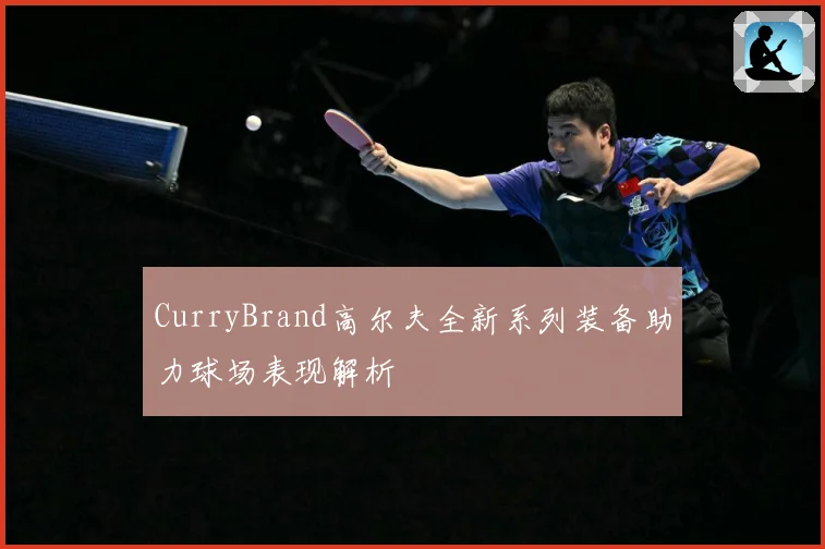 CurryBrand高尔夫全新系列装备助力球场表现解析