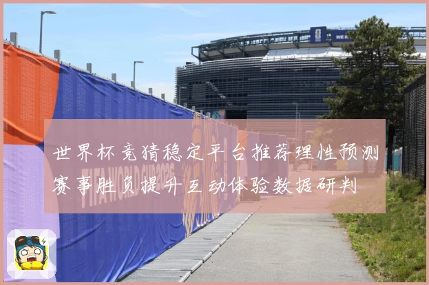 世界杯竞猜稳定平台推荐理性预测赛事胜负提升互动体验数据研判