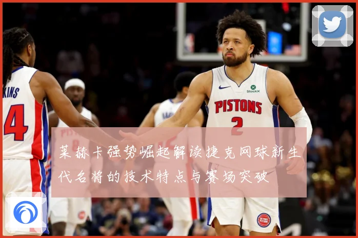 莱赫卡强势崛起解读捷克网球新生代名将的技术特点与赛场突破