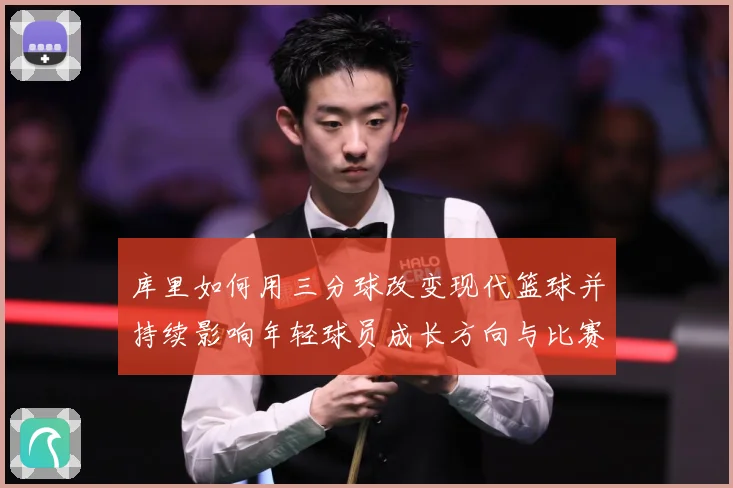 库里如何用三分球改变现代篮球并持续影响年轻球员成长方向与比赛格局