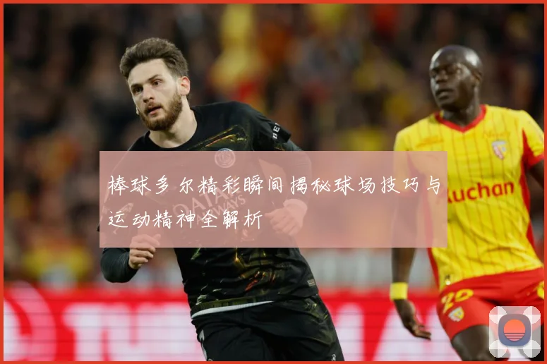 棒球多尔精彩瞬间揭秘球场技巧与运动精神全解析