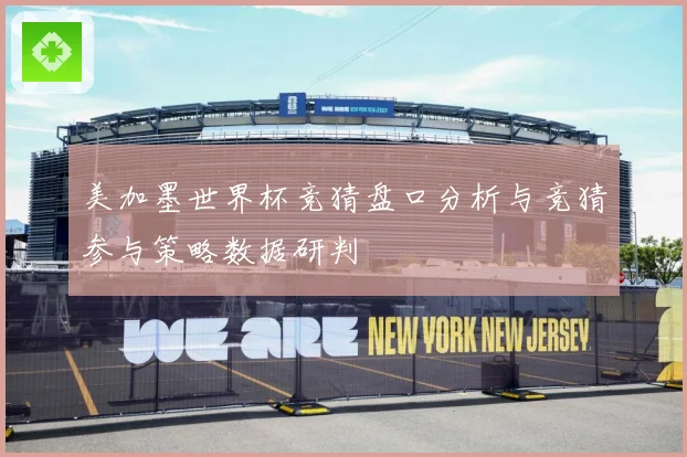 美加墨世界杯竞猜盘口分析与竞猜参与策略数据研判