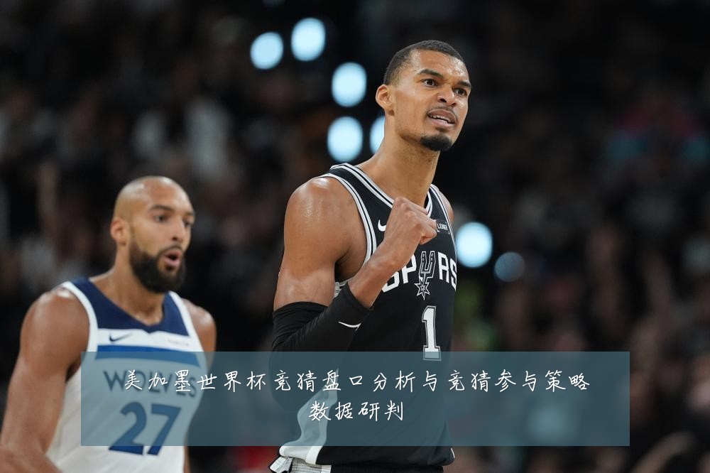 美加墨世界杯竞猜盘口分析与竞猜参与策略数据研判