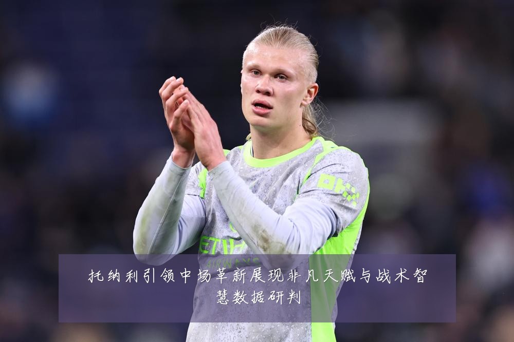 托纳利引领中场革新展现非凡天赋与战术智慧数据研判