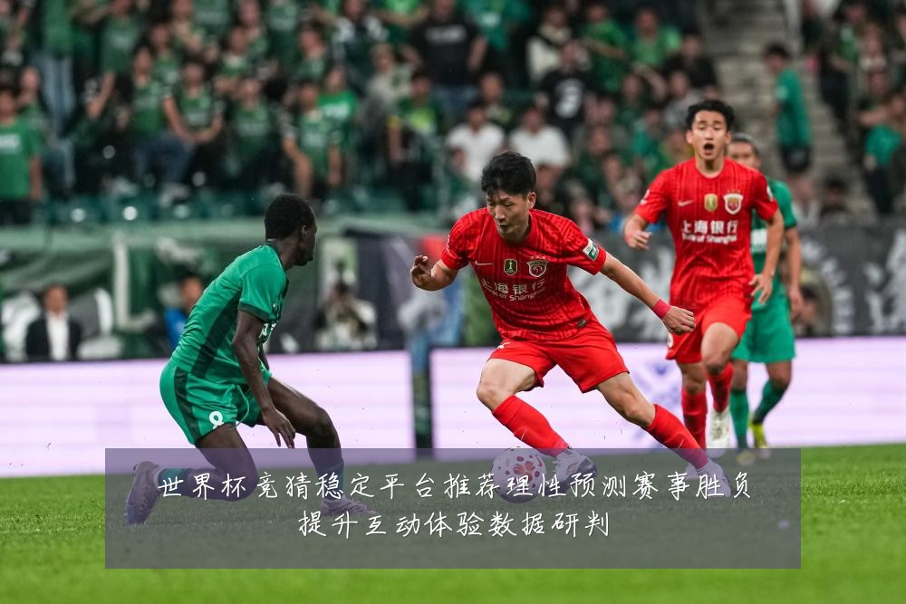 世界杯竞猜稳定平台推荐理性预测赛事胜负提升互动体验数据研判