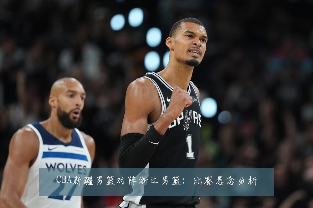 CBA新疆男篮对阵浙江男篮：比赛悬念分析
