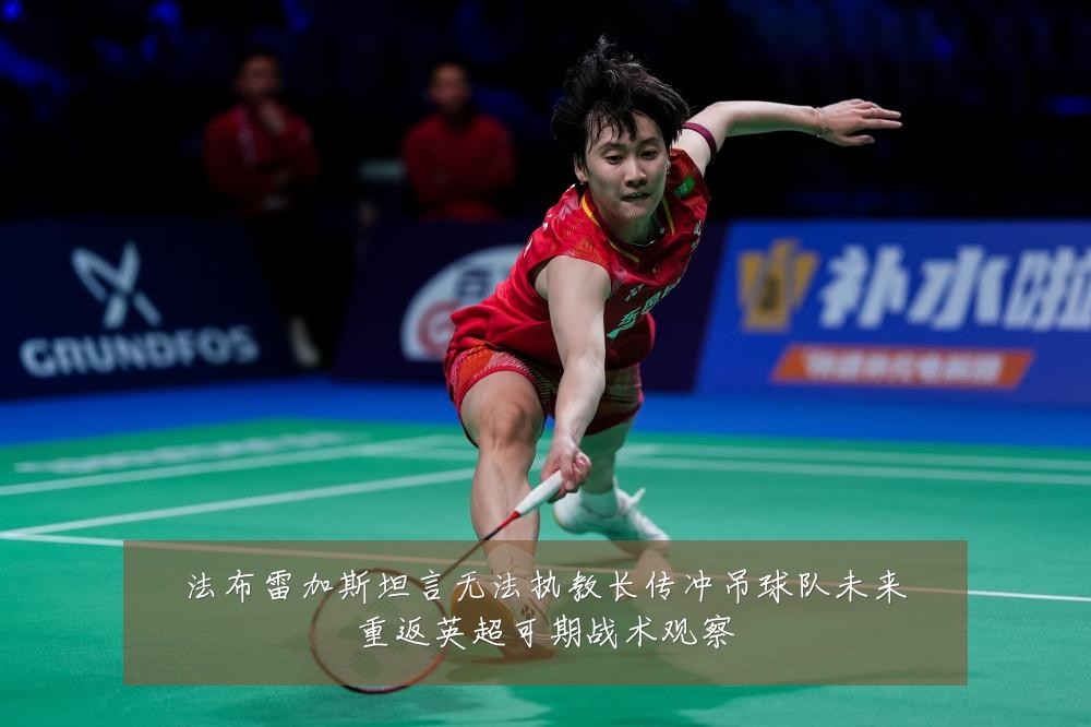 法布雷加斯坦言无法执教长传冲吊球队未来重返英超可期战术观察