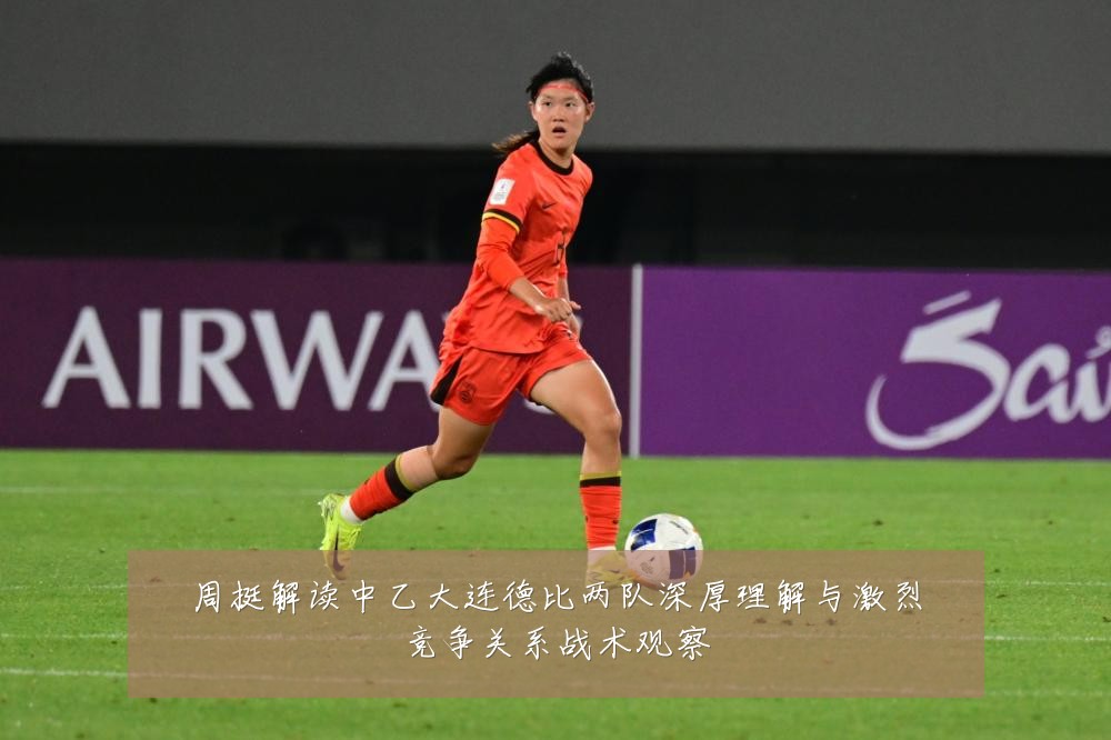 周挺解读中乙大连德比两队深厚理解与激烈竞争关系战术观察