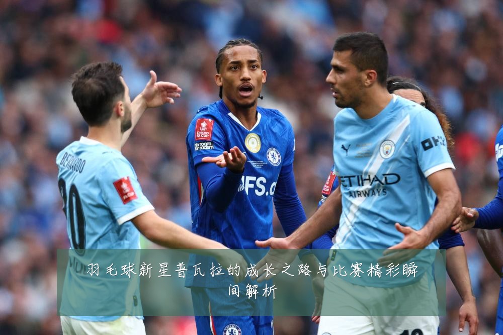 羽毛球新星普瓦拉的成长之路与比赛精彩瞬间解析