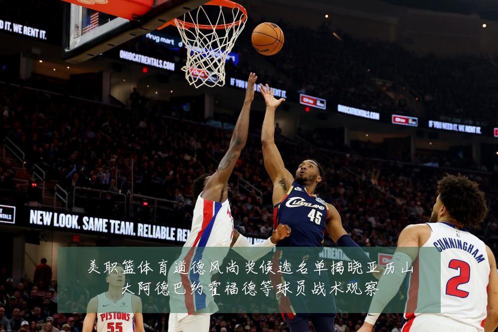 美职篮体育道德风尚奖候选名单揭晓亚历山大阿德巴约霍福德等球员战术观察