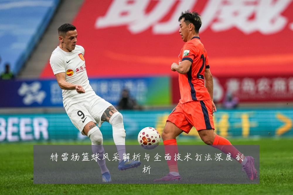 特雷杨篮球风采解析与全面技术打法深度剖析