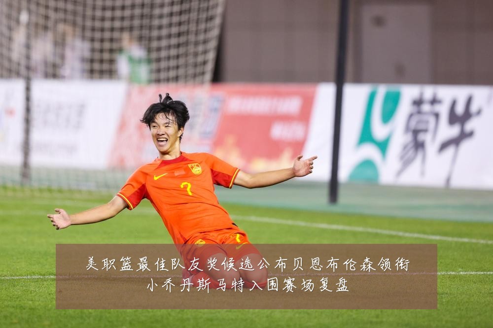 美职篮最佳队友奖候选公布贝恩布伦森领衔小乔丹斯马特入围赛场复盘