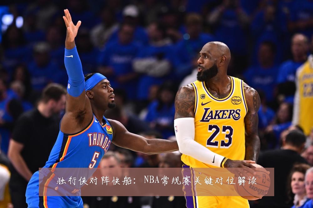 独行侠对阵快船:NBA常规赛关键对位解读